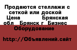 Продаются стеллажи с сеткой или доской › Цена ­ 2 860 - Брянская обл., Брянск г. Бизнес » Оборудование   